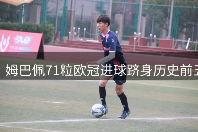 姆巴佩71粒欧冠进球跻身历史前五 追平传奇劳尔