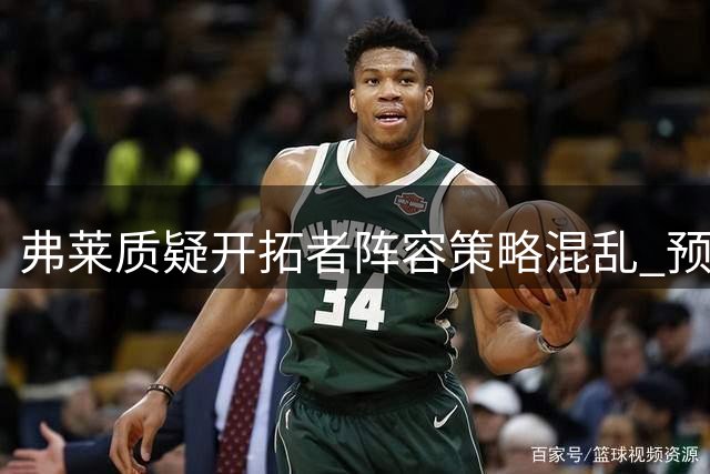 弗莱质疑开拓者阵容策略混乱 预测将放弃莫兰特